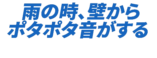 雨の時、壁からポタポタ音がする