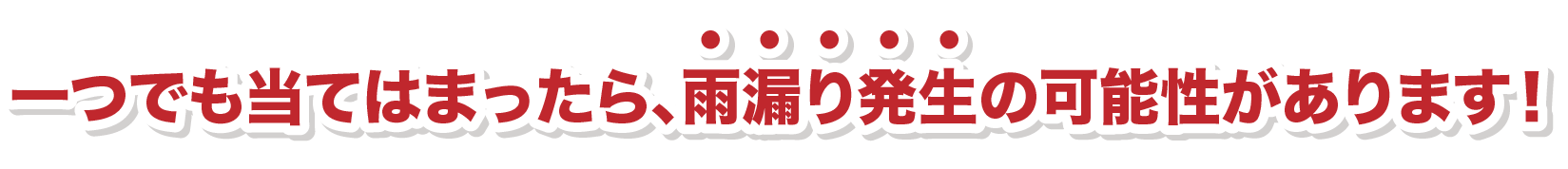 一つでも当てはまったら、雨漏り発生の可能性があります！