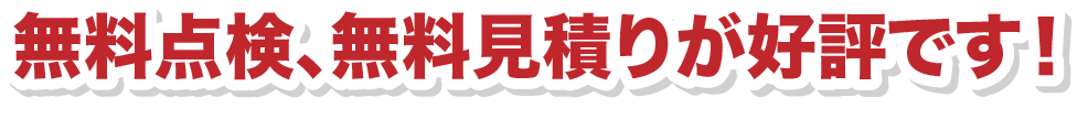 無料点検、無料見積りが好評です！